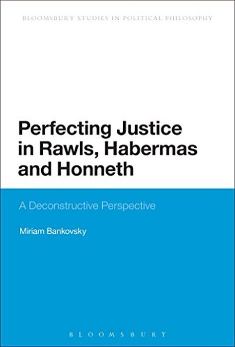 Perfecting Justice In Rawls, Habermas And Honneth: A Deconstructive Perspective-..