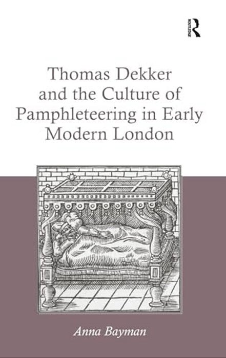 Thomas Dekker And The Culture Of Pamphleteering In Early Modern London. By Anna Bayman-..