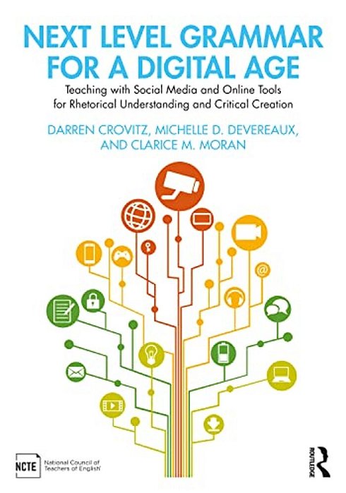 Next Level Grammar For A Digital Age: Teaching With Social Media And Online Tools For Rhetorical Understanding And Critical Creation-..