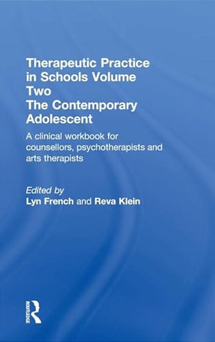 Therapeutic Practice In Schools Volume Two The Contemporary Adolescent: A Clinical Workbook For Counsellors, Psychotherapists And Arts Therapists-..