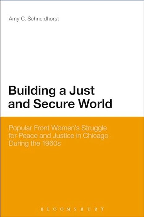 Building A Just And Secure World: Popular Front Women's Struggle For Peace And Justice In Chicago During The 1960S-..