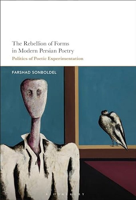 The Rebellion Of Forms In Modern Persian Poetry: Politics Of Poetic Experimentation-..