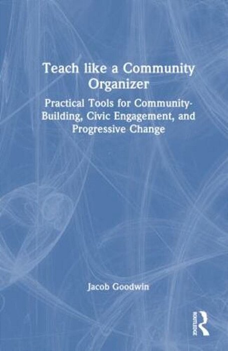 Teach Like A Community Organizer: Practical Tools For Community-Building, Civic Engagement, And Progressive Change-..