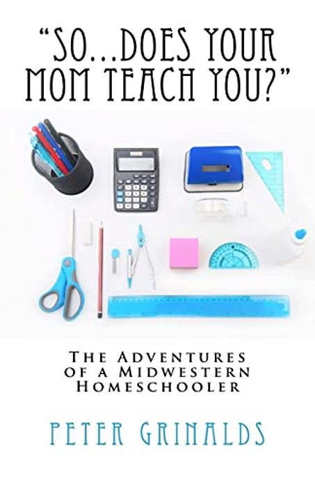 "So... Does Your Mom Teach You?": The Adventures Of A Midwestern Homeschooler-..