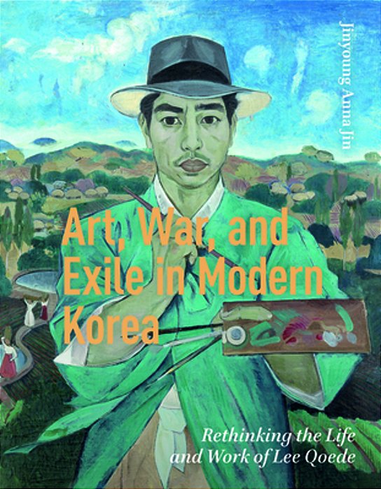 Art, War, And Exile In Modern Korea: Rethinking The Life And Work Of Lee Qoede-..
