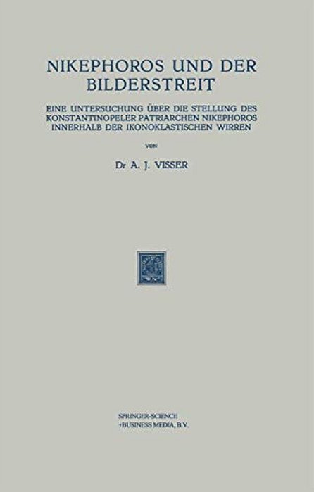 Nikephoros Und Der Bilderstreit: Eine Untersuchung Über Die Stellung Des Konstantinopeler Patriarchen Nikephoros Innerhalb Der Ikonoklastischen Wirren-..