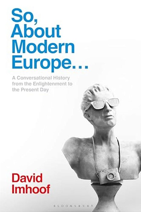 So, About Modern Europe...: A Conversational History From The Enlightenment To The Present Day-..
