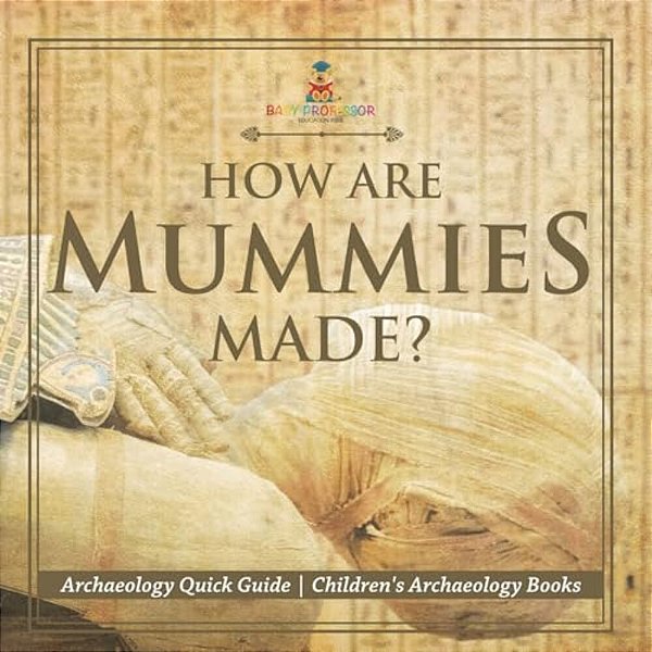 How Are Mummies Made? Archaeology Quick Guide Children's Archaeology Books-..