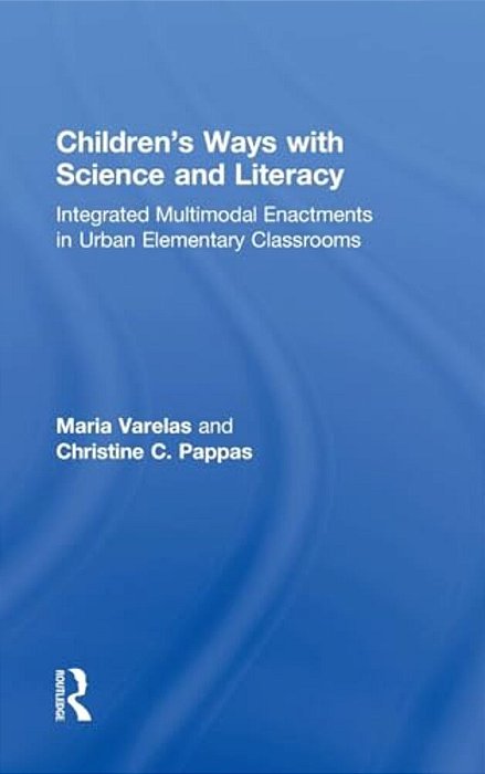 Children's Ways With Science And Literacy: Integrated Multimodal Enactments In Urban Elementary Classrooms-..