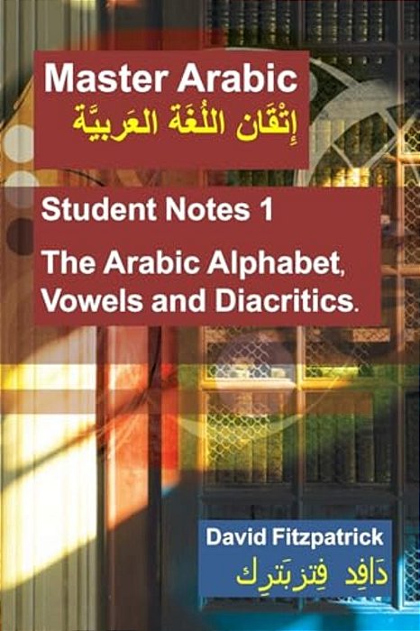 Master Arabic: Student Notes 1 The Arabic Alphabet, Vowels And Diacritics. -..