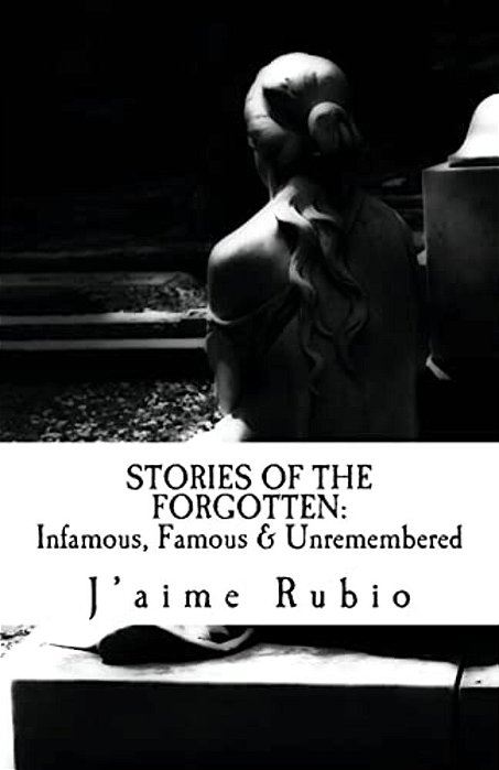 Stories Of The Forgotten: Infamous, Famous & Unremembered-..
