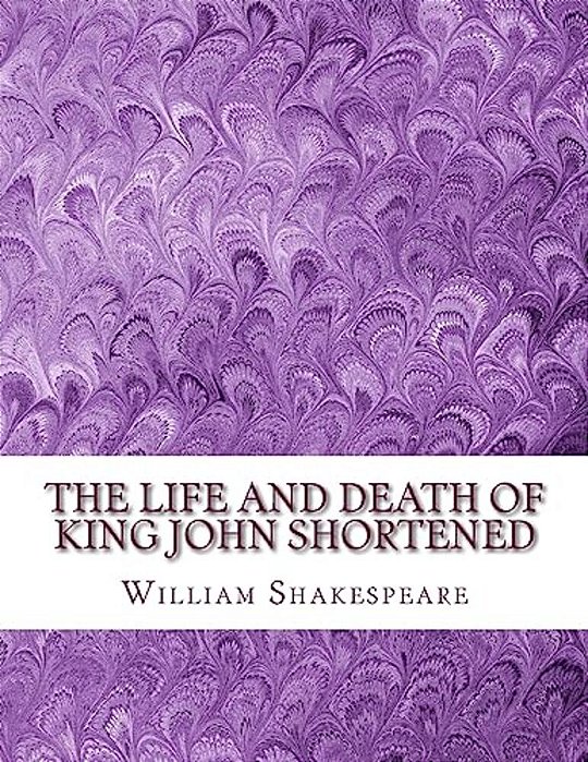 The Life And Death Of King John Shortened: Shakespeare Edited For Length-..
