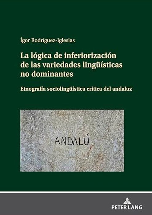 La Lógica De Inferiorización De Las Variedades Lingueísticas No Dominantes: Etnografía Sociolingueística Crítica Del Andaluz-..