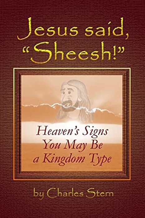 Jesus Said, "Sheesh!": Heaven's Signs You May Be A Kingdom Type-..