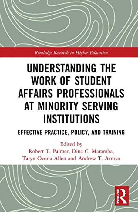 Understanding The Work Of Student Affairs Professionals At Minority Serving Institutions: Effective Practice, Policy, And Training-..