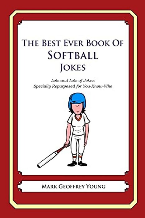 The Best Ever Book Of Softball Jokes: Lots And Lots Of Jokes Specially Repurposed For You-Know-who-..