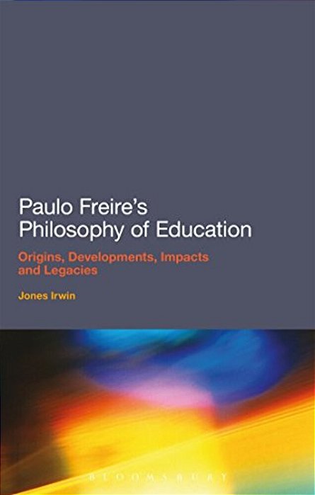 Paulo Freire's Philosophy Of Education: Origins, Developments, Impacts And Legacies-..