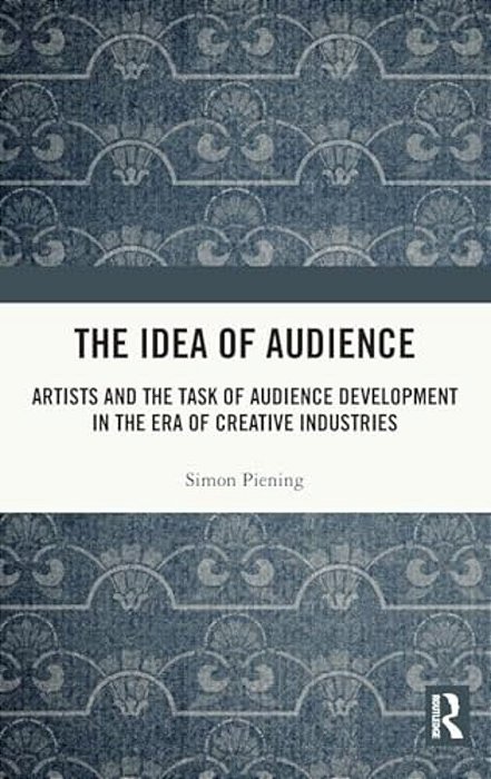 The Idea Of Audience: Artists And The Task Of Audience Development In The Era Of Creative Industries-..