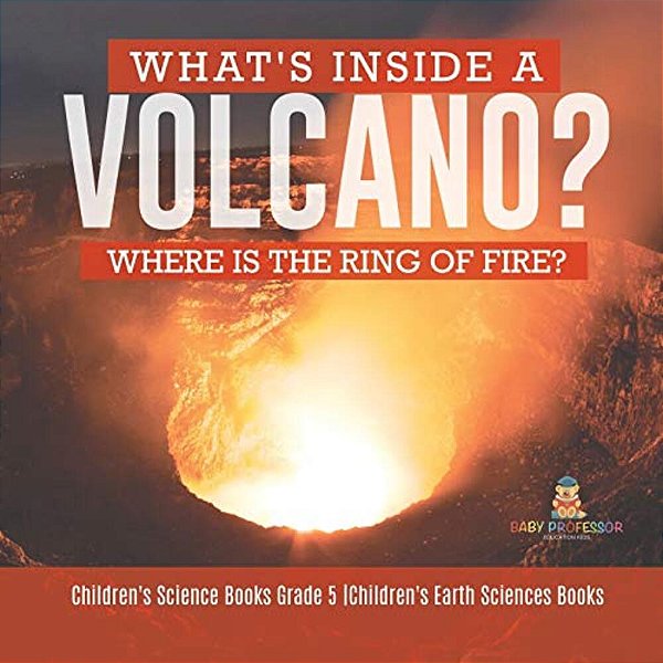 What's Inside A Volcano? Where Is The Ring Of Fire? Children's Science Books Grade 5 Children's Earth Sciences Books-..
