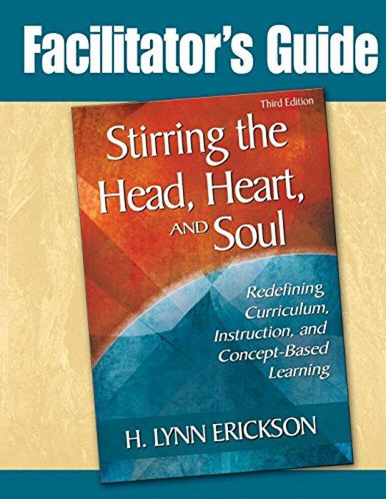 Stirring The Head, Heart, And Soul: Facilitator's Guide: Redefining Curriculum, Instruction, And Concept-Based Learning-..