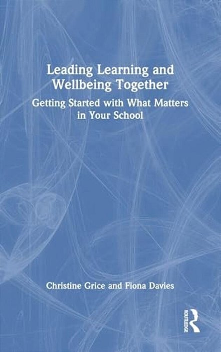 Leading Learning And Wellbeing Together: Getting Started With What Matters In Your School-..