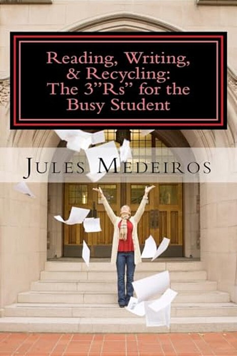 Reading, Writing, & Recycling: The 3"Rs" For The Busy Student: How To Write Papers That Won't Take All Day When You Don't Have The Time To Throw Away-..