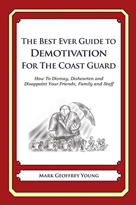 The Best Ever Guide To Demotivation For The Coast Guard: How To Dismay, Dishearten And Disappoint Your Friends, Family And Staff-..