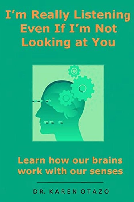 I'm Really Listening Even If I'm Not Looking At You: Learn How Our Brains Work With Our Senses-..