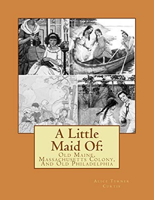 A Little Maid Of:: Old Maine, Massachusetts Colony, And Old Philadelphia-..