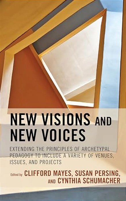 New Visions And New Voices: Extending The Principles Of Archetypal Pedagogy To Include A Variety Of Venues, Issues, And Projects-..