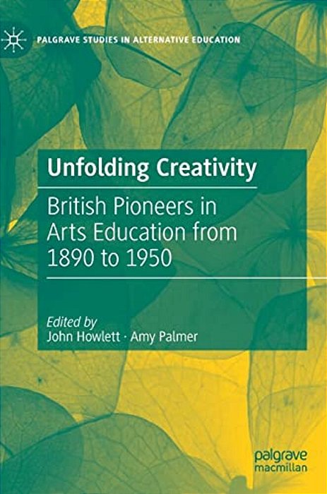 Unfolding Creativity: British Pioneers In Arts Education From 1890 To 1950-..