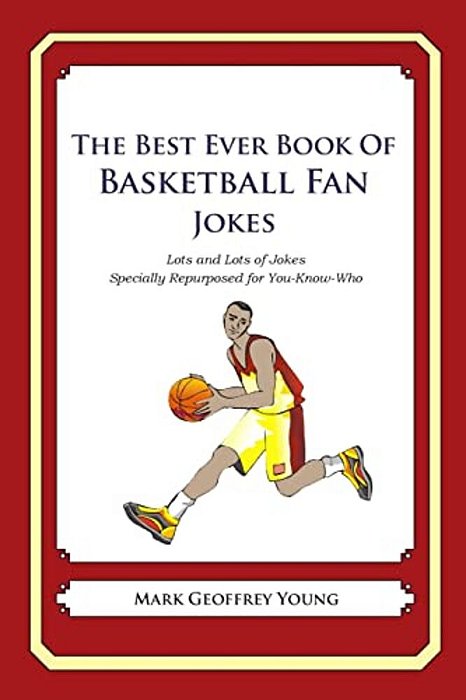 The Best Ever Book Of Basketball Fan Jokes: Lots And Lots Of Jokes Specially Repurposed For You-Know-who-..
