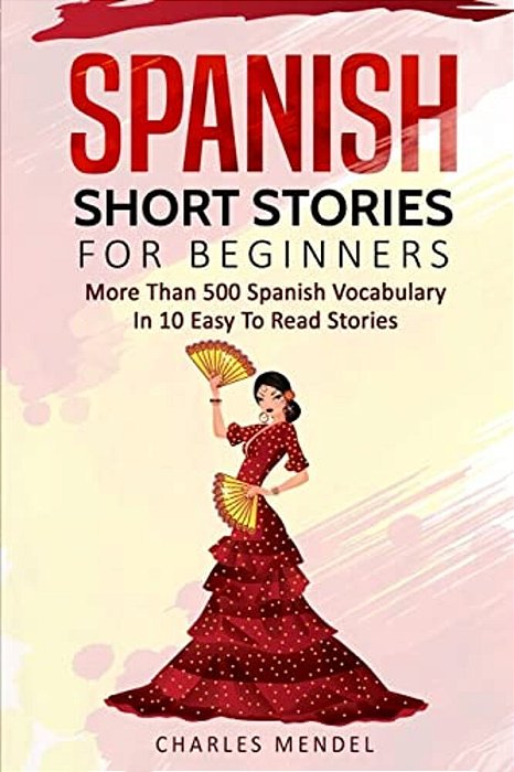 Spanish Short Stories For Beginners: More Than 500 Short Stories In 10 Easy To Read Stories-..