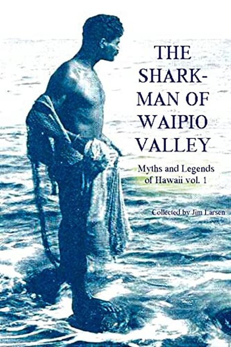 The Shark Man Of Waipio Valley: Myths And Legends Of Hawaii Vol. 1-..