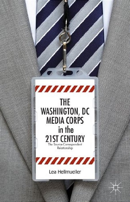 The Washington, DC Media Corps In The 21St Century: The Source-Correspondent Relationship-..