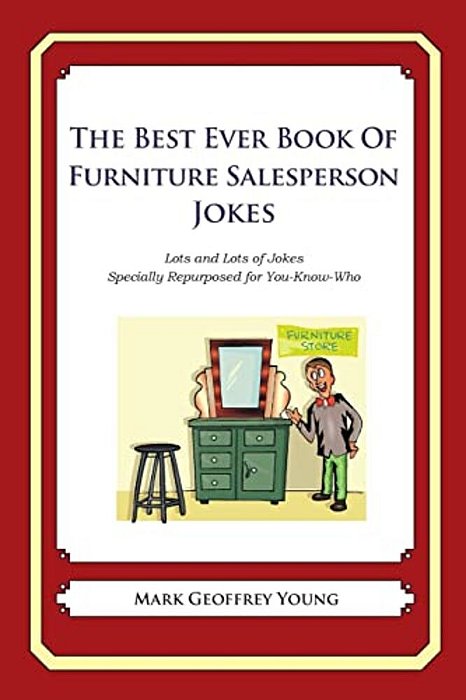 The Best Ever Book Of Furniture Salesperson Jokes: Lots And Lots Of Jokes Specially Repurposed For You-Know-who-..