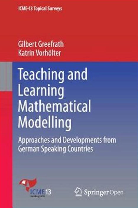 Teaching And Learning Mathematical Modelling: Approaches And Developments From German Speaking Countries-..