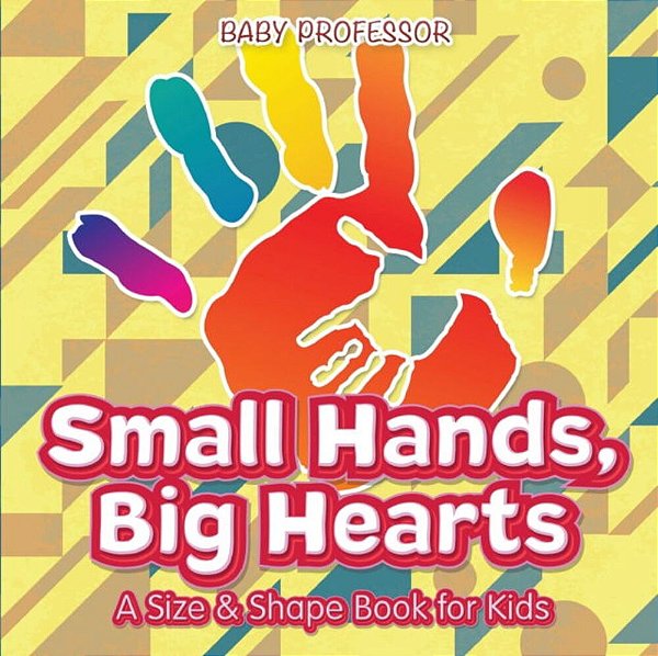 Small Hands, Big Hearts A Size & Shape Book For Kids-..