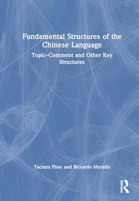 Fundamental Structures Of The Chinese Language: Topic-Comment And Other Key Structures-..