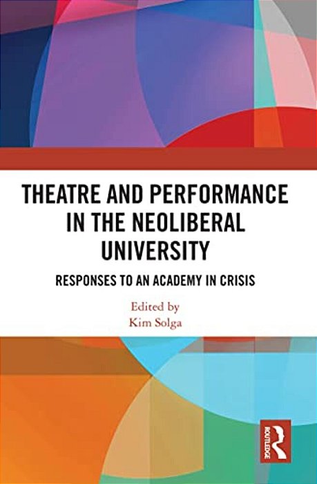 Theatre And Performance In The Neoliberal University: Responses To An Academy In Crisis-..