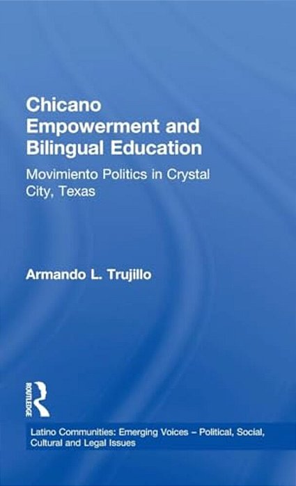 Chicano Empowerment And Bilingual Education: Movimiento Politics In Crystal City, Texas-..