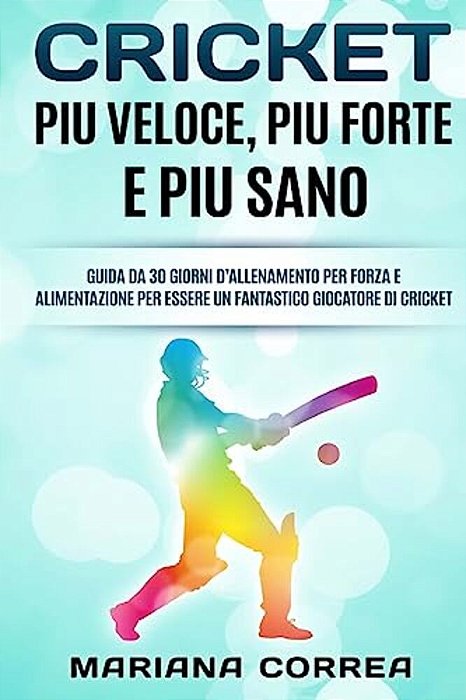 Cricket Piu Veloce, Piu Forte E Piu Sano: Guida Da 30 Giorni D? Allenamento Per Forza E Alimentazione Per Essere Un Fantastico Giocatore Di Cricket-..