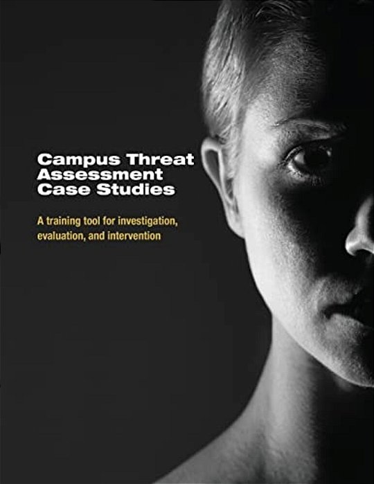 Campus Threat Assessment Case Studies: A Training Tool For Investigation, Evaluation, And Intervention-..