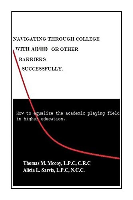 Navigating Through College With Ad/Hd Or Other Barriers Successfully.: How To Equalize The Academic Playing Field In Higher Education-..