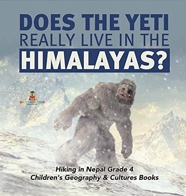 Does The Yeti Really Live In The Himalayas? Hiking In Nepal Grade 4 Children's Geography & Cultures Books-..