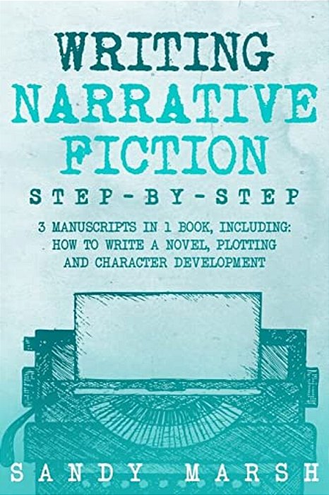 Writing Narrative Fiction: Step-By-step - 3 Manuscripts In 1 Book - Essential Narrative Writing, Fiction Writing And Narrative Fiction Tricks Any-..