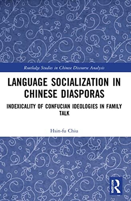 Language Socialization In Chinese Diasporas: Indexicality Of Confucian Ideologies In Family Talk-..