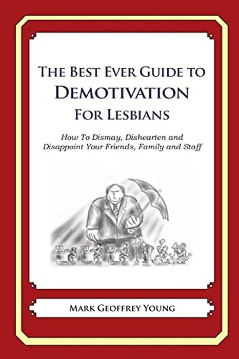 The Best Ever Guide To Demotivation For Lesbians: How To Dismay, Dishearten And Disappoint Your Friends, Family And Staff-..