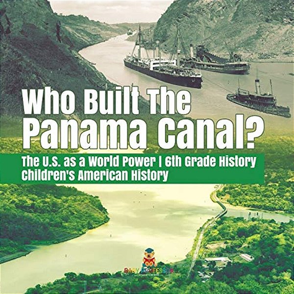 Who Built The The Panama Canal? The U. S. As A World Power 6Th Grade History Children's American History-..
