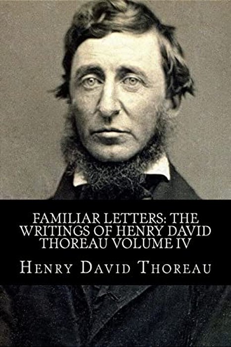 Familiar Letters: The Writings Of Henry David Thoreau Volume IV-..